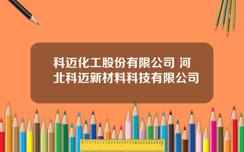 科迈化工股份有限公司 河北科迈新材料科技有限公司